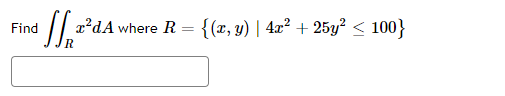 √√√₁²²
Find
x²dA where R = {(x, y) | 4x² + 25y² ≤ 100}