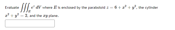 • SSS ²³²
x² + y² = 2, and the xy plane.
Evaluate
e² dV where E is enclosed by the paraboloid z = 6 + x² + y², the cylinder