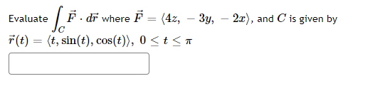 Evaluate
[P
r(t) = (t, sin(t), cos(t)), 0 ≤ t ≤
F. dr where F = (4z, - 3y,
2x), and C is given by