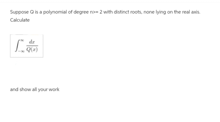 Suppose Q is a polynomial of degree n>= 2 with distinct roots, none lying on the real axis.
Calculate
da
Q(x)
and show all your work