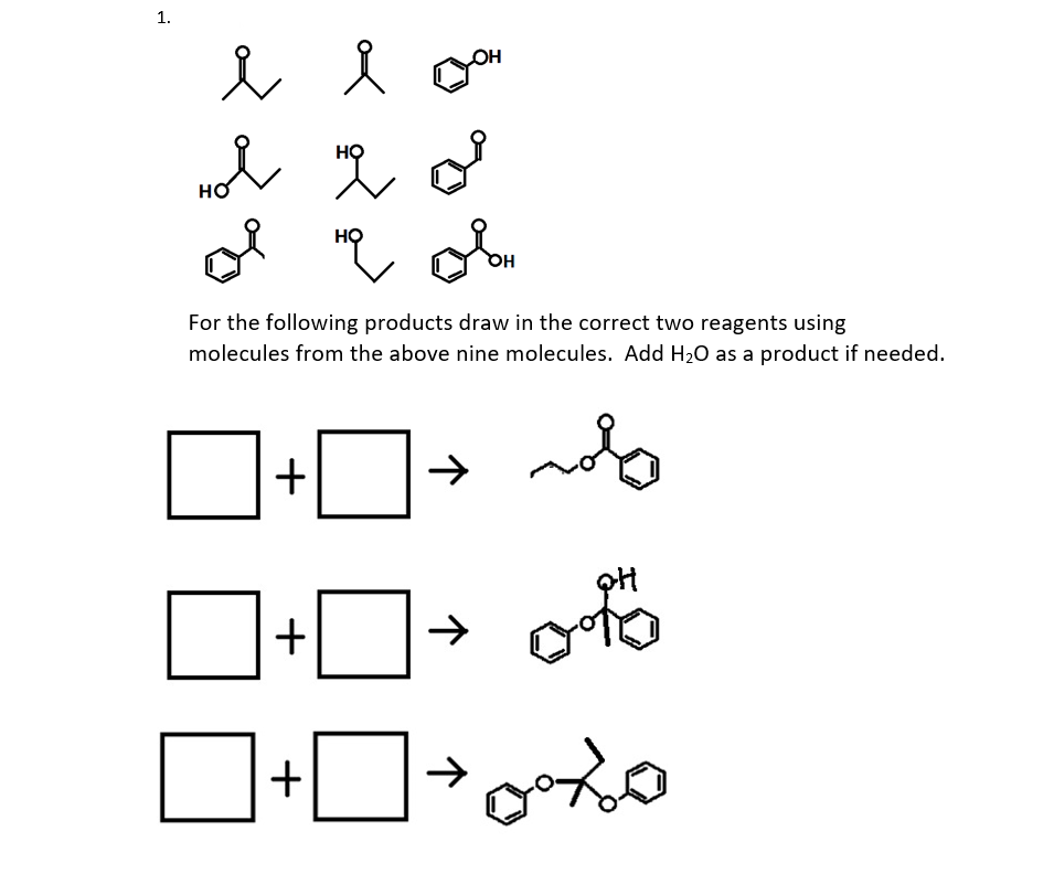 1.
он
HỌ
но
For the following products draw in the correct two reagents using
molecules from the above nine molecules. Add H20 as a product if needed.
+
→ oto
