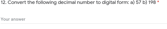 12. Convert the following decimal number to digital form: a) 57 b) 198 *
Your answer
