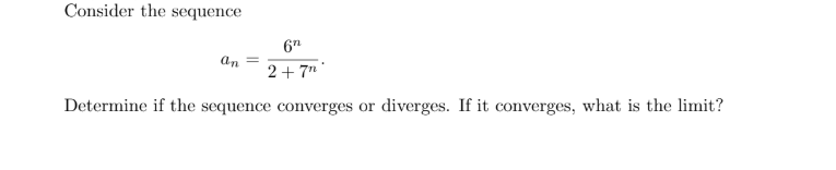 Consider the sequence
6"
an
2+7" *
Determine if the sequence converges or diverges. If it converges, what is the limit?
