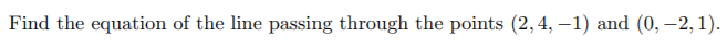 Find the equation of the line passing through the points (2,4, –1) and (0, –2, 1).
