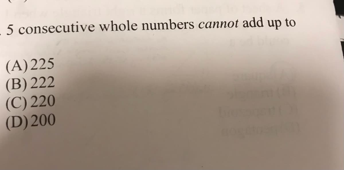 5 consecutive whole numbers cannot add up to
(A)225
(B) 222
(C) 220
(D) 200
