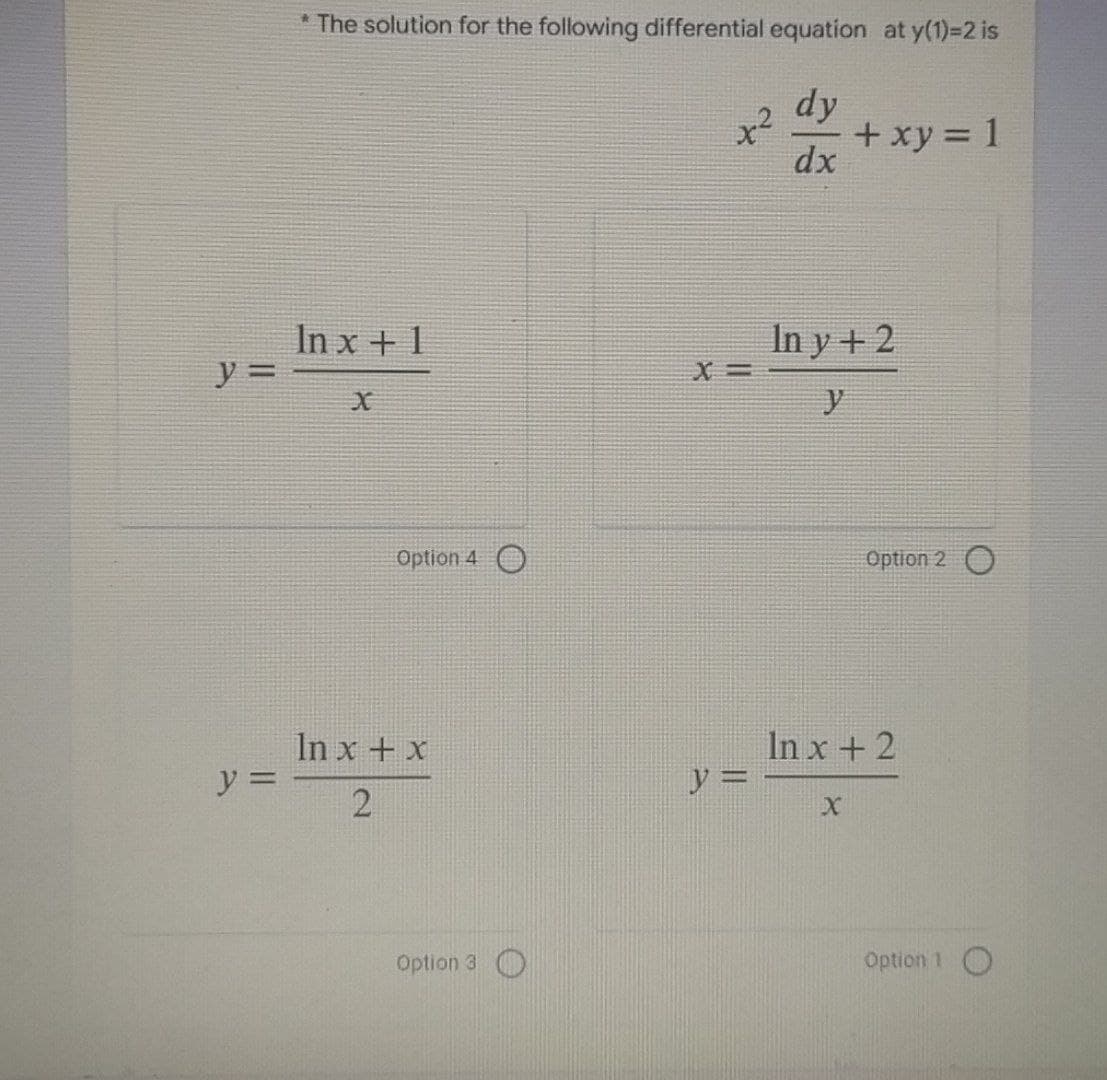 y =
y =
*The solution for the following differential equation at y(1)=2 is
x²
dy
dx
+ xy = 1
In x + 1
In y + 2
X
Option 4 O
In x + x
2
Option 3
X=
y =
Option 2 O
In x + 2
X
Option 1