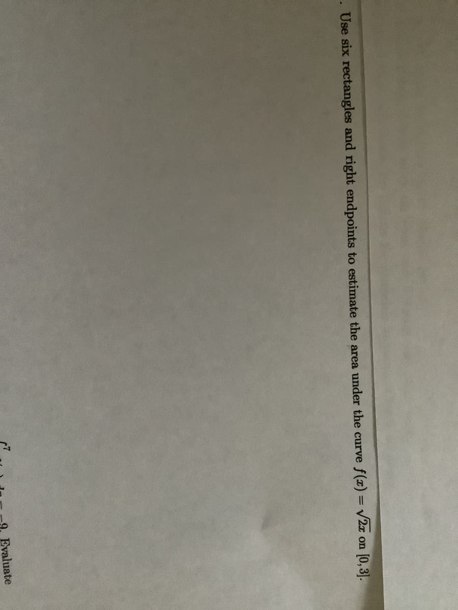 . Use six rectangles and right endpoints to estimate the area under the curve f(x) = V2x on [0, 3].
9. Evaluate
