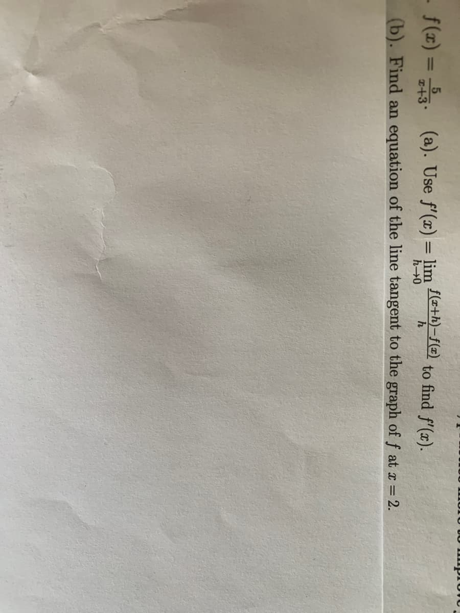 - f(x) =
(a). Use f'(x) = lim e+h)-7@) to find f'(x).
%3D
I+3
%3D
h→0
(b). Find an equation of the line tangent to the graph of f at a = 2.
