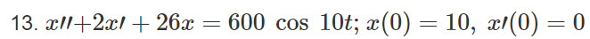 13. x11+2x1 +26x = 600 cos 10t; x(0) = 10, x1(0) = 0