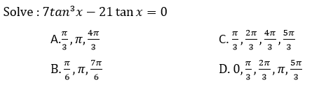 Solve : 7tan³x – 21 tan x = 0
IT 2n 47 5n
A.,I,
B., T,
C.
3
3
3
3
D. 0,,
T 2n
6
6
3
3
3
