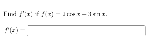 Find f'(x) if f (x) = 2 cos x + 3 sin x.
f'(x) =
