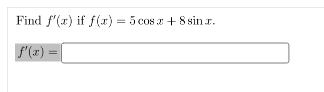 Find f'(x) if f (x) = 5 cos x + 8 sin x.
f'(x) =
