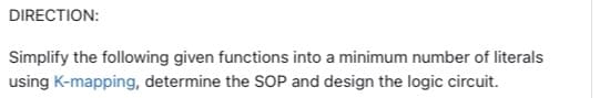 DIRECTION:
Simplify the following given functions into a minimum number of literals
using K-mapping, determine the SOP and design the logic circuit.