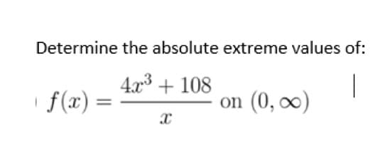 Determine the absolute extreme values of:
4x³ + 108
1 f(x)
=
X
on (0, ∞)