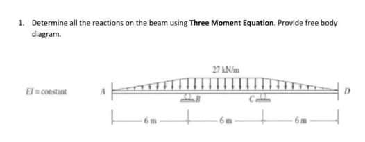 1. Determine all the reactions on the beam using Three Moment Equation. Provide free body
diagram.
El= constant
m
27 kN/m
6m