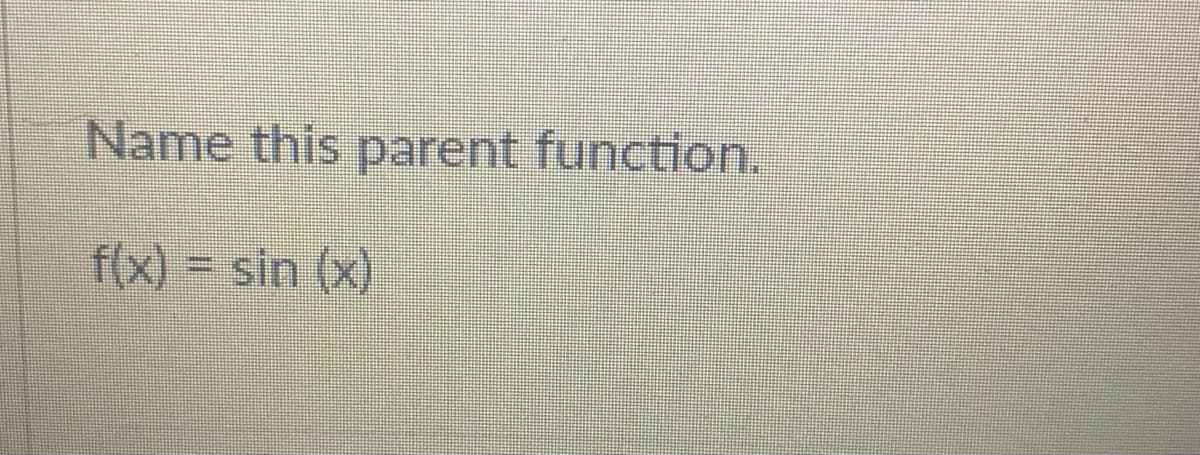 Name this parent function.
f(x) = sin (x)
