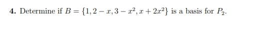 4. Determine if B = {1,2 – x, 3 - x2, x + 2x2} is a basis for P.
