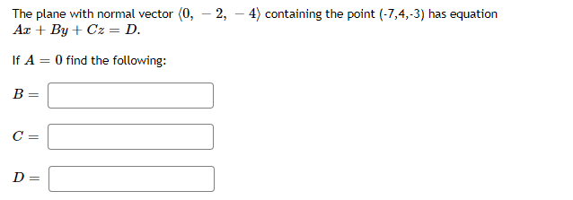 The plane with normal vector (0, – 2, – 4) containing the point (-7,4,-3) has equation
Aæ + By + Cz = D.
If A = 0 find the following:
В -
C =
D =
||
