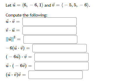 Let i = (6, – 6, 1) and v = (– 5, 5, – 6).
Compute the following:
i · i =
i. i =
- 6(ü - i) =
(– bü) - ở =
ủ · ( – bv)
(ů - ö)v =
