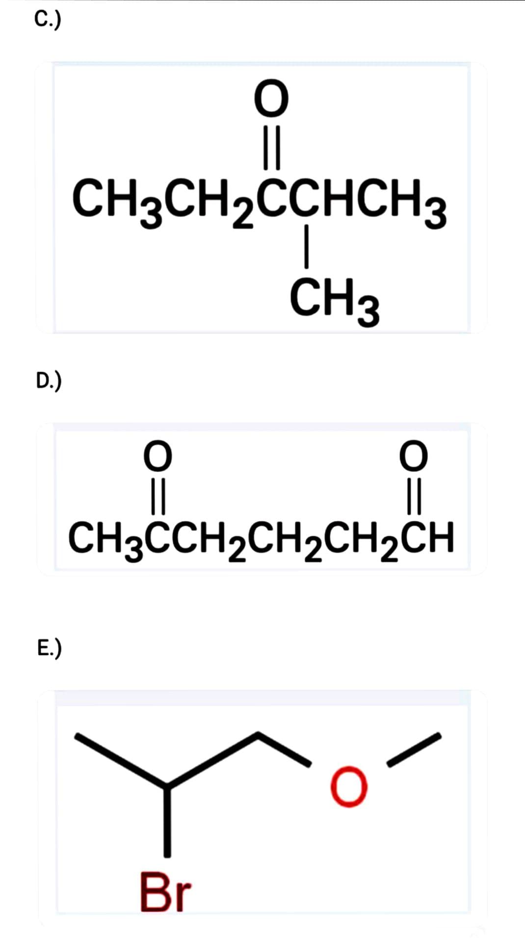 C.)
D.)
E.)
O
CH3CH₂CCHCH3
CH3
O
||
CH3CCH₂CH₂CH₂CH
Br
O
||
