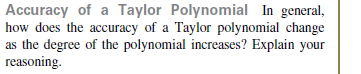 Accuracy of a Taylor Polynomial In general,
how does the accuracy of a Taylor polynomial change
as the degree of the polynomial increases? Explain your
reasoning.
