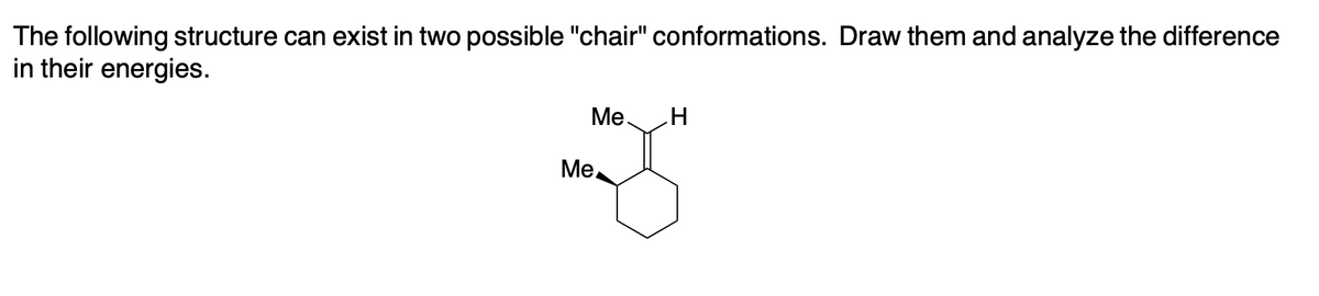 The following structure can exist in two possible "chair" conformations. Draw them and analyze the difference
in their energies.
Ме.
Me.
