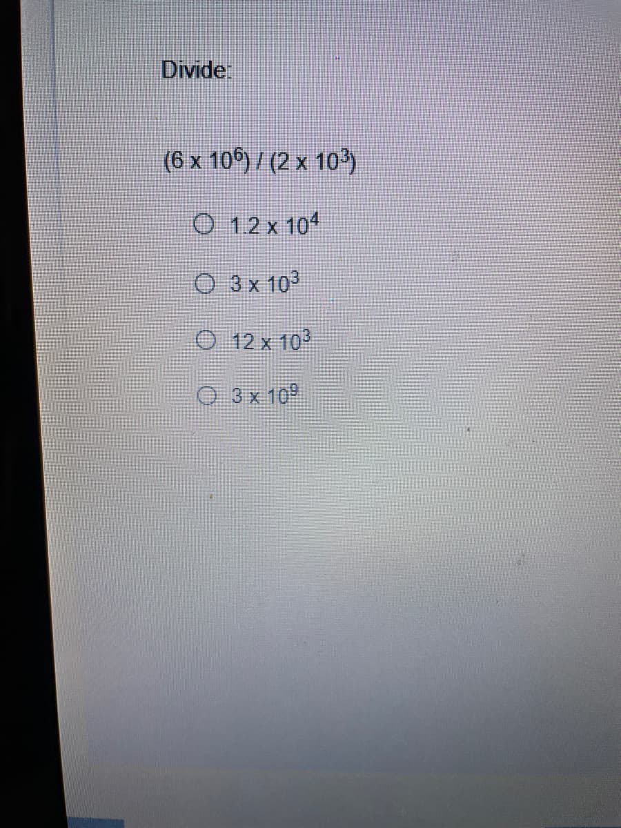 Divide:
(6 x 10)/ (2 x 103)
O 1.2 x 104
O 3x 103
O 12 x 103
O 3x 109
