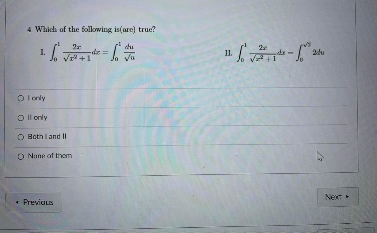 4 Which of the following is (are) true?
du
1. ₁ √2²1dx = 6 tu
I.
+1
O I only
Oll only
O Both I and II
O None of them
<< Previous
2x
11. √ √2²1d²-² 20
S
II.
dx =
2du
+1
W
Next ▸