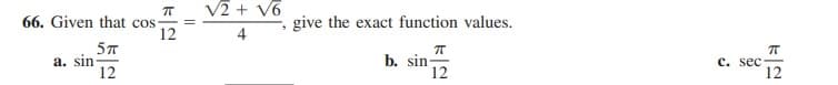 V2 + V6
66. Given that cos-
12
give the exact function values.
4
a. sin
12
b. sin-
12
с. sec
12
