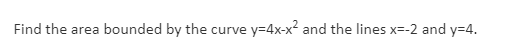 Find the area bounded by the curve
y=4x-x2 and the lines x=-2 and y=4.
