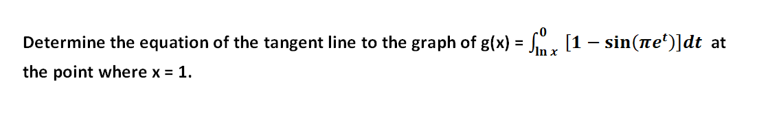 Determine the equation of the tangent line to the graph of g(x) = Smz [1 – sin(ne')]dt at
Inx
the point where x = 1.
