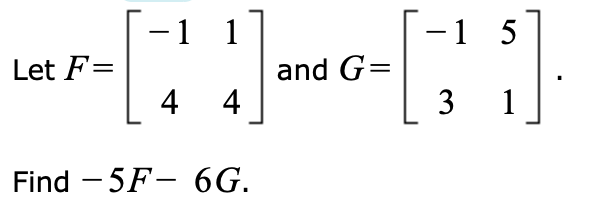 -1 1
-1 5
Let F=
and G=
4 4
3 1
Find - 5F- 6G.
