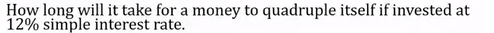 How long will it take for a money to quadruple itself if invested at
12% simple interest rate.
