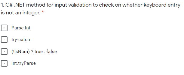 1. C# .NET method for input validation to check on whether keyboard entry
is not an integer. *
Parse.Int
try-catch
(!isNum) ? true : false
int.tryParse
