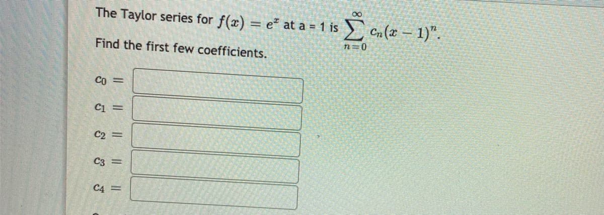 The Taylor series for f(x) = e" at a = 1 is Cn (x- 1)".
n=0
Find the first few coefficients.
C1 =
C2 =
C3 =
C4 =
