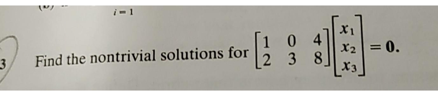 i= 1
X1
10 4
2 3 8]
X2 = 0.
%3D
Find the nontrivial solutions for
X3
