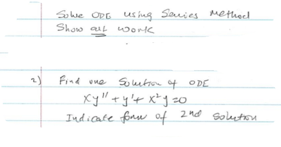 Sowe ODE usiug Seuies Metho
Show al work
2)
Find une
Souution of ODE
xy"+y't x*g 20
Indicate forw Of 2nd Soleetou
