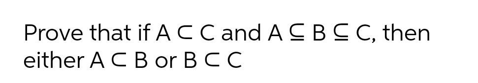 Prove that if ACC and A CBC C, then
either A C B or BCC
