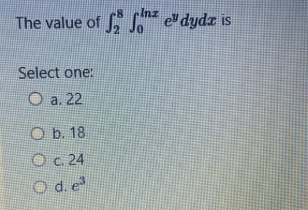 18
Inz
The value of el dydz is
S
Select one:
O a. 22
O b. 18
Oc. 24
O d. e
