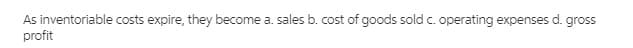 As inventoriable costs expire, they become a. sales b. cost of goods sold c. operating expenses d. gross
profit
