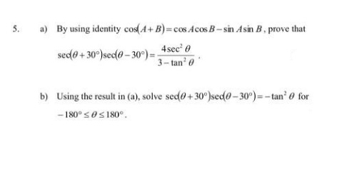 5.
a) By using identity cos(A+ B)=cos Acos B- sin Asin B, prove that
4 sec' 0
sedo + 30°)sec(0- 30)=
3-tan' 0
b) Using the result in (a), solve sed@+ 30 )sed0-30°)=-tan' 0 for
- 180° soS180°.
