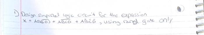 Design Simpurial logic circuit for the expression
X = ABCD)
+ ABCD + ABCD
>
using rang gate only