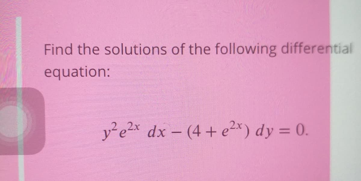 Find the solutions of the following differential
equation:
v²e2x dx – (4 + ex) dy = 0.
