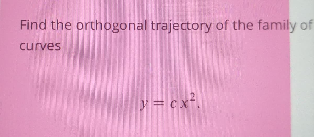 Find the orthogonal trajectory of the family of
curves
y = c x².
