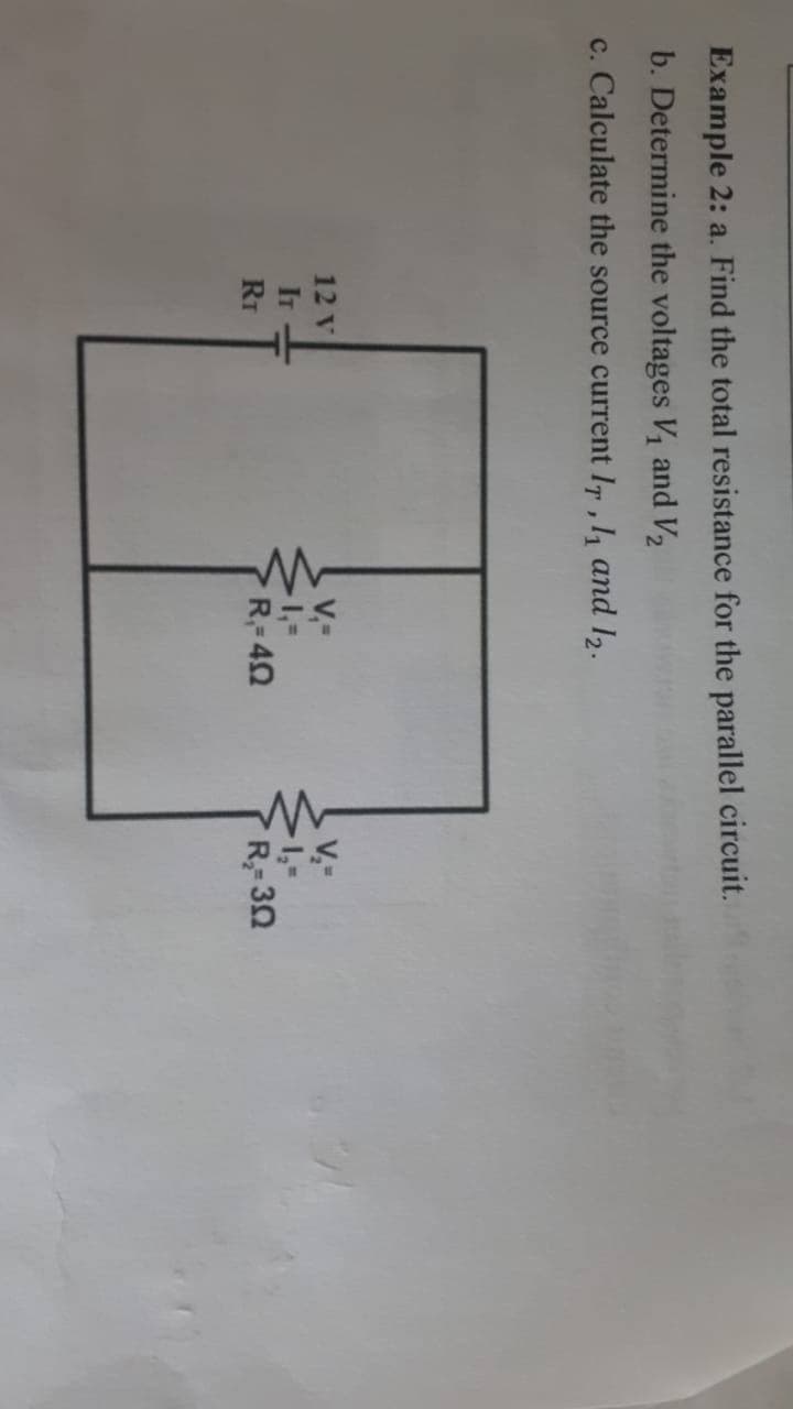 Example 2: a. Find the total resistance for the parallel circuit.
b. Determine the voltages V1 and V2
c. Calculate the source current Ir, 1, and 12.
V.-
1,-
R 30
12 V
V,-
1,-
R= 40
IT
RT
