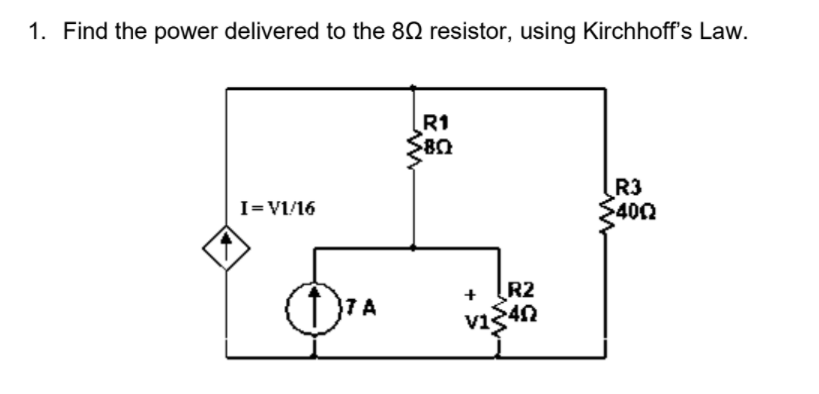 1. Find the power delivered to the 80 resistor, using Kirchhoff's Law.
R1
R3
$400
I=V1/16
R2
7 A
