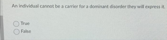 An individual cannot be a carrier for a dominant disorder they will express it.
True
False
