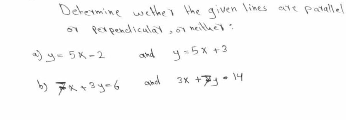 Determine welther Hhe given lines
are patallel
perpencliculat,or heither:
a) y= 5X-2
and
y=5x +3
りアn3yー6
and
3X +ア」 4
