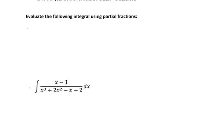 Evaluate the following integral using partial fractions:
x- 1
dx
x3 + 2x2 – x - 2
