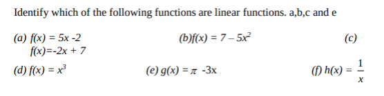 Identify which of the following functions are linear functions. a,b,c and e
(a) f(x) = 5x -2
f(x)=-2x + 7
(b)f(x) = 7 – 5x²
(c)
(d) f(x) = x³
(e) g(x) = x -3x
) h(x) =
%3D
